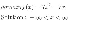 The domain of f(x)=7x^2-7x is -infinity <x<infinity